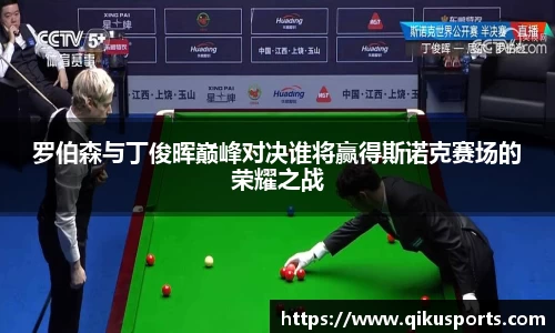 罗伯森与丁俊晖巅峰对决谁将赢得斯诺克赛场的荣耀之战