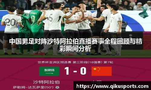 中国男足对阵沙特阿拉伯直播赛事全程回顾与精彩瞬间分析