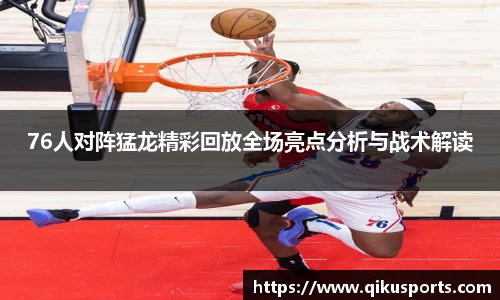 76人对阵猛龙精彩回放全场亮点分析与战术解读